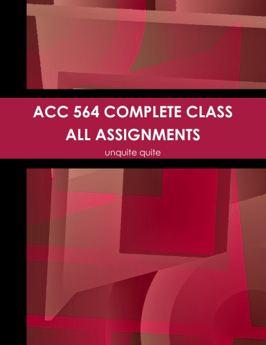 ACC 564 COMPLETE CLASS ALL ASSIGNMENTS