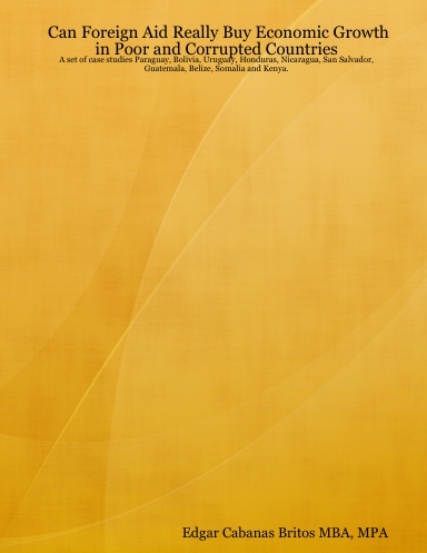 Can Foreign Aid Really Buy Economic Growth in Poor and Corrupted Countries: A set of case studies Paraguay, Bolivia, Uruguay, Honduras, Nicaragua, San Salvador, Guatemala, Belize, Somalia and Kenya.