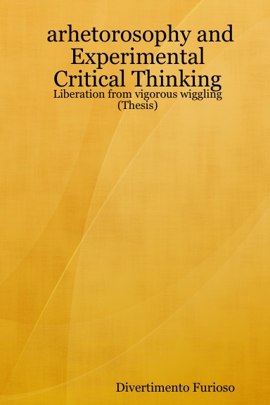 arhetorosophy and Experimental Critical Thinking: Liberation from vigorous wiggling (Thesis)