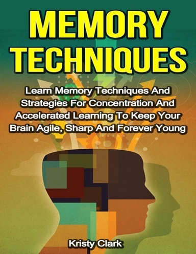 Memory Techniques - Learn Memory Techniques and Strategies for Concentration and Accelerated Learning to Keep Your Brain Agile, Sharp and Forever Young