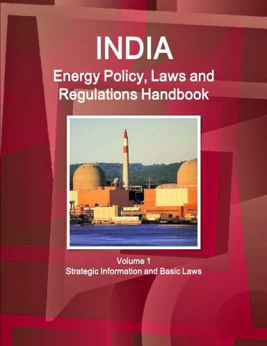 India Energy Policy, Laws and Regulations Handbook Volume 1 Strategic Information and Basic Laws