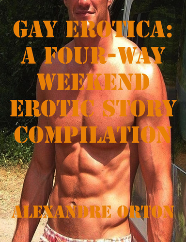 Gay Erotica: A Four-way Weekend Erotic Story Compilation