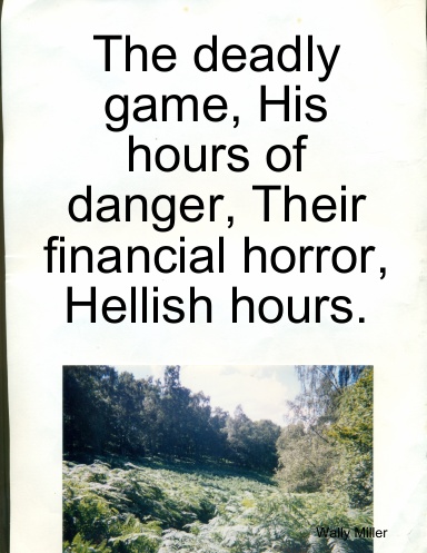 The deadly game. His hours of danger. Their financial horror. Hellish hours