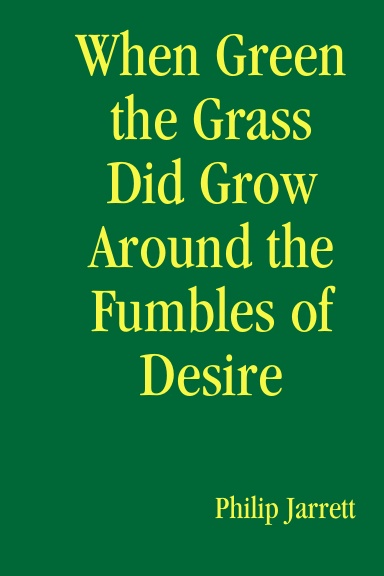 When Green the Grass Did Grow Around the Fumbles of Desire