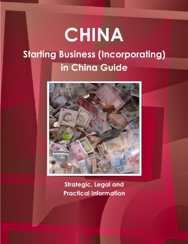 China Starting Business (Incorporating) in China Guide; Strategic, Legal and Practical Information