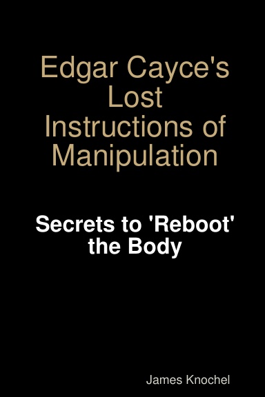 Edgar Cayce's Lost Instructions of Manipulation:  Secrets to 'Reboot' the Body