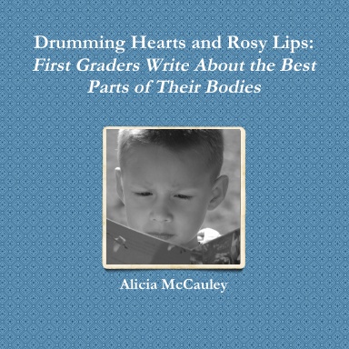 Drumming Hearts and Rosy Lips: First Graders Write About the Best Parts of Their Bodies