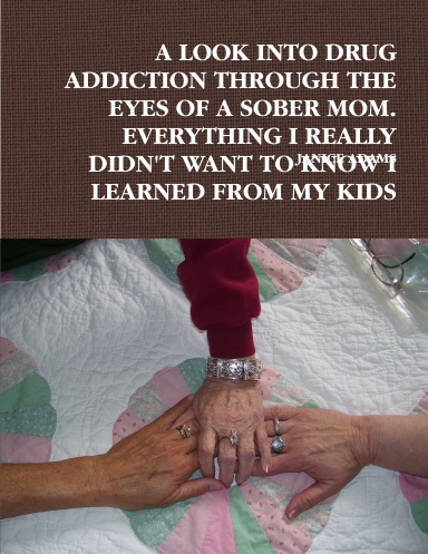 A LOOK INTO DRUG ADDICTION THROUGH THE EYES OF A SOBER MOM.  EVERYTHING I REALLY DIDN'T WANT TO KNOW I LEARNED FROM MY KIDS