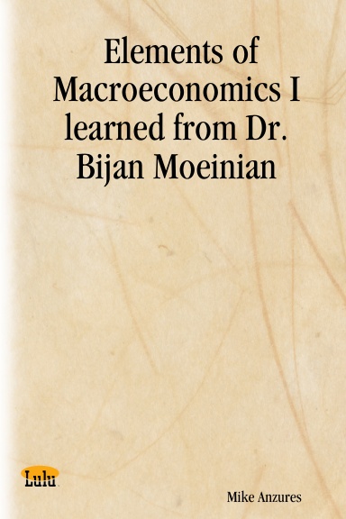 Elements of Macroeconomics I learned from Dr. Bijan Moeinian