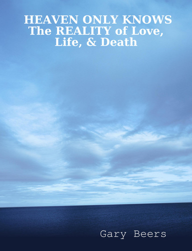 HEAVEN ONLY KNOWS: The REALITY of Love, Life, & Death