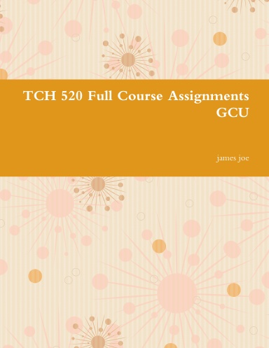 TCH 520 Full Course Assignments GCU