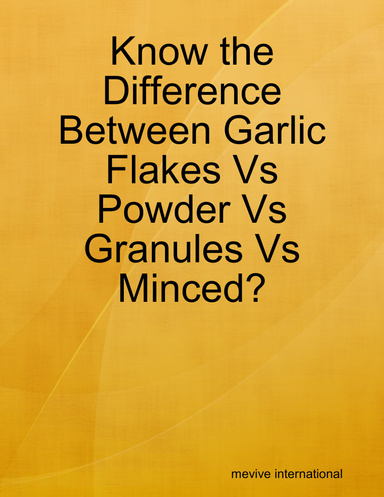 Know the Difference Between Garlic Flakes Vs Powder Vs Granules Vs Minced?