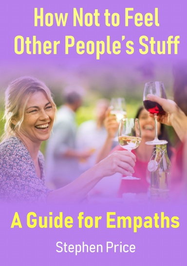 How Not to Feel Other People’s Stuff:  A Guide for Empaths