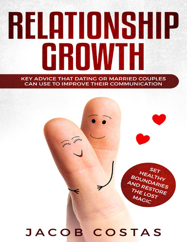 Relationship Growth: Key Advice That Dating or Married Couples Can Use to Improve Their Communication, Set Healthy Boundaries and Restore the Lost Magic