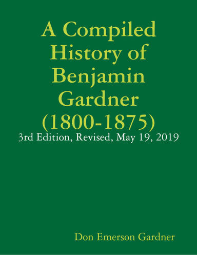 A Compiled History of Benjamin Gardner (1800-1875): 3rd Edition, Revised, May 19, 2019