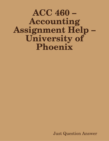 ACC 460 – Accounting Assignment Help – University of Phoenix