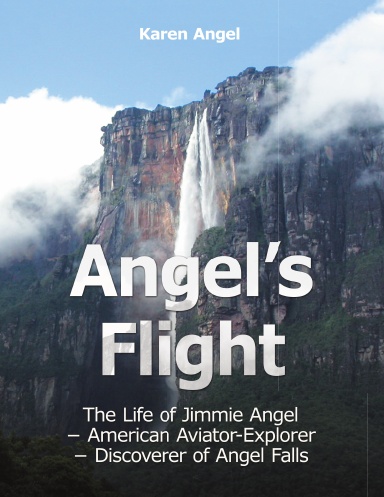 Angel’s Flight: The Life of Jimmie Angel – American Aviator-Explorer – Discoverer of Angel Falls