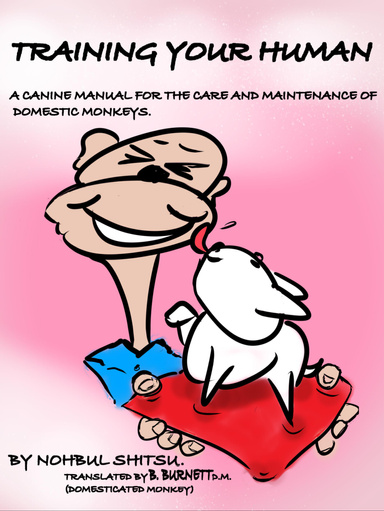Training Your Human - A Canine Manual for the Care and Maintenance of Domestic Monkeys