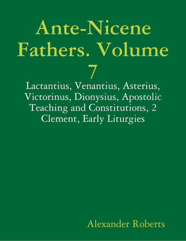 Ante-Nicene Fathers. Volume 7: Lactantius, Venantius, Asterius, Victorinus, Dionysius, Apostolic Teaching and Constitutions, 2 Clement, Early Liturgies