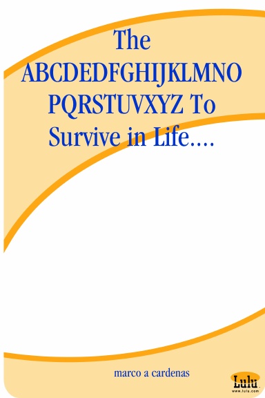 The ABCDEDFGHIJKLMNOPQRSTUVXYZ To Survive in Life....