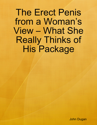 The Erect Penis from a Woman’s View – What She Really Thinks of His Package