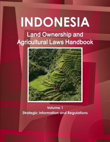 Indonesia Land Ownership and Agricultural Laws Handbook Volume 1 Strategic Information and Regulations