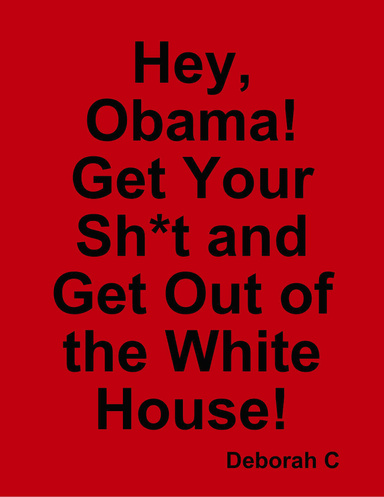 Hey, Obama! Get Your Sh*t and Get Out of the White House!