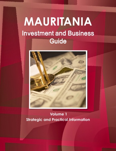 Mauritania Investment and Business Guide Volume 1 Strategic and Practical Information