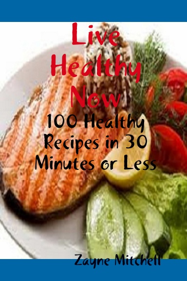Live Healthy Now: 100 Healthy Recipes in 30 Minutes or Less