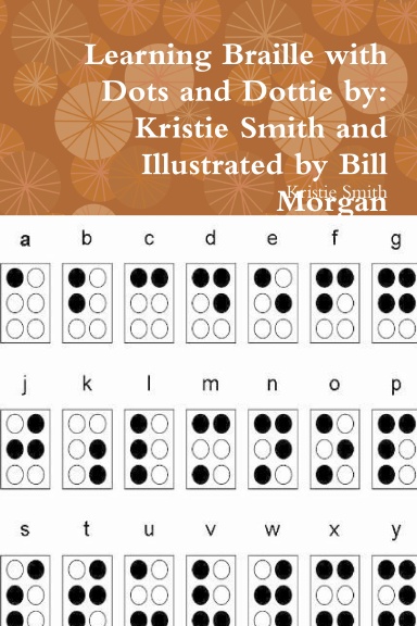 Learning Braille with Dots and Dottie by: Kristie Smith and Illustrated by Bill Morgan