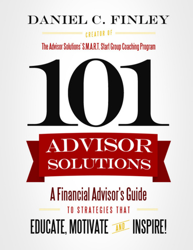 101 Advisor Solutions: A Financial Advisor's Guide to Strategies that Educate, Motivate and Inspire!