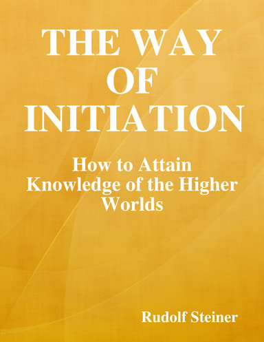 The Way of Initiation: How to Attain Knowledge of the Higher Worlds