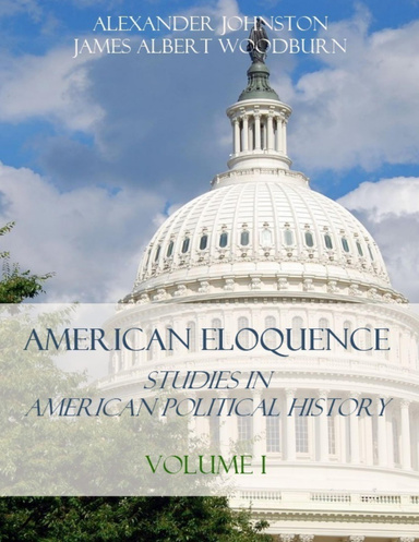 American Eloquence : Studies in American Political History, Volume I (Illustrated)