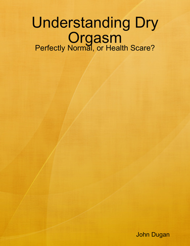 Understanding Dry Orgasm Perfectly Normal Or Health Scare