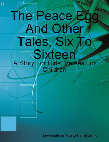 The Peace Egg And Other Tales, Six To Sixteen: A Story For Girls, Verses For Children