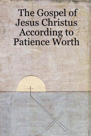 The Gospel of Jesus Christus According to Patience Worth