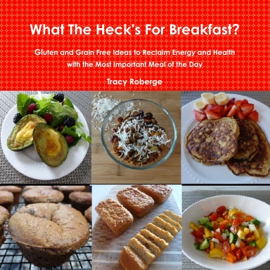 What The Heck's For Breakfast; Gluten and Grain Free Ideas to Reclaim Energy and Health with the Most Important Meal of the Day