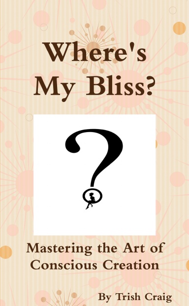 Where's My Bliss?  Mastering the Art of Conscious Creation