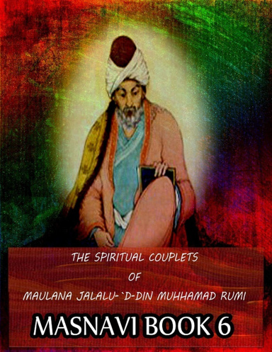 The Spiritual Couplets Of Maulana Jalalu-'D-Dln Muhammad Rumi Book VI