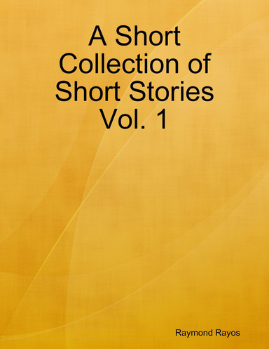 A Short Collection of Short Stories Vol. 1