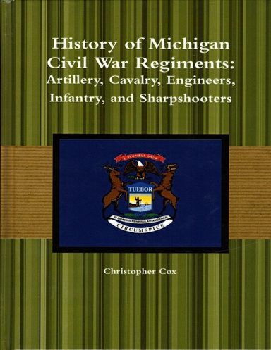 History of Michigan Civil War Regiments: Artillery, Cavalry, Engineers, Infantry, and Sharpshooters