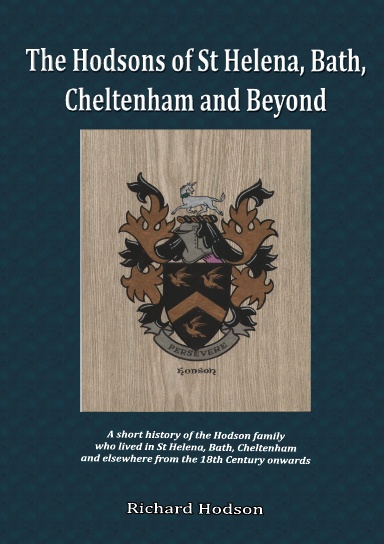 The Hodsons of St Helena, Bath, Cheltenham and Beyond: A short history of the Hodson family who lived in St Helena, Bath, Cheltenham and elsewhere from the 18th Century onwards