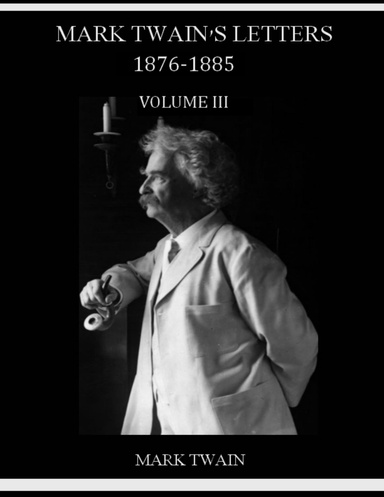 Mark Twain's Letters — 1876-1885 : Volume III (Illustrated)