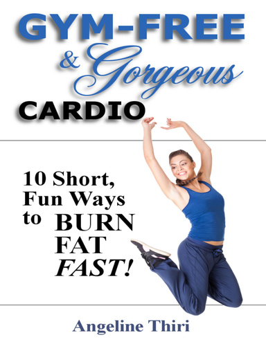 Gym-Free & Gorgeous Cardio: 10 Short, Fun Ways To Burn Fat Fast!