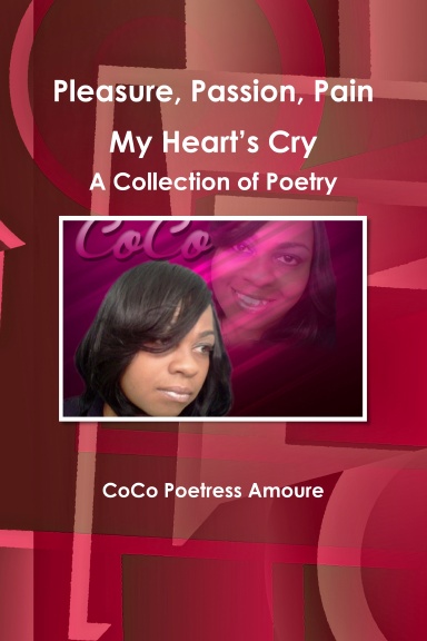 Pleasure, Passion, Pain -- My Heart’s Cry A Collection of Poetry