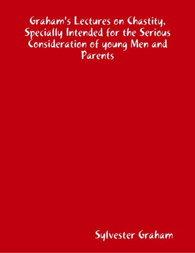 Graham's Lectures on Chastity, Specially Intended for the Serious Consideration of young Men and Parents