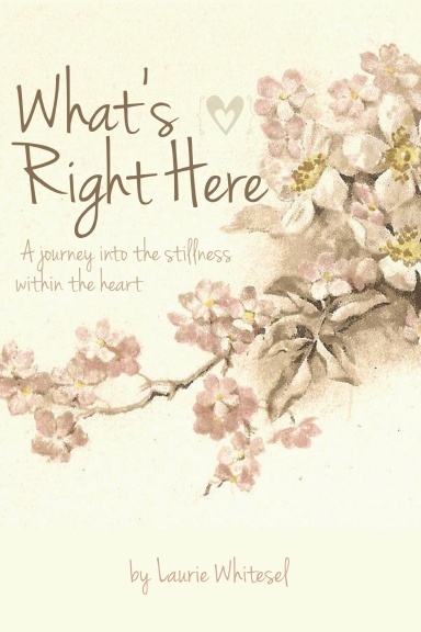 What's Right Here; A Journey Into the Stillness Within the Heart
