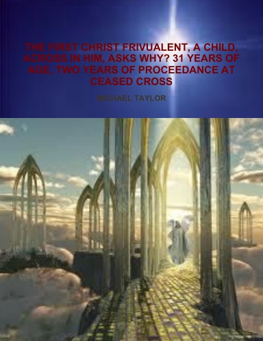 THE FIRST CHRIST FRIVUALENT, A CHILD, ACROSS IN HIM, ASKS WHY? 31 YEARS OF AGE, TWO YEARS OF PROCEEDANCE AT CEASED CROSS