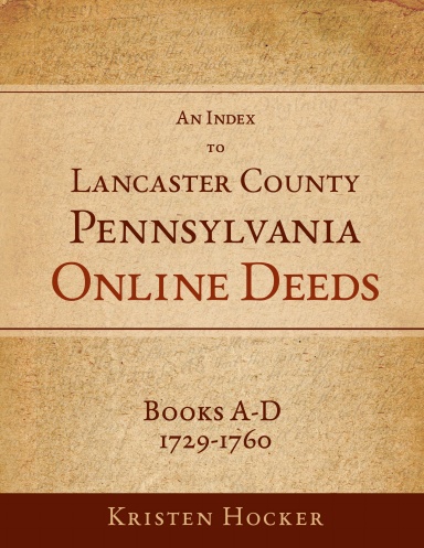 An Index to Lancaster County, Pennsylvania Online Deeds, Books A-D, 1729-1760