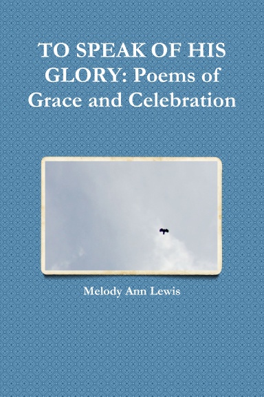 TO SPEAK OF HIS GLORY: Poems of Grace and Celebration